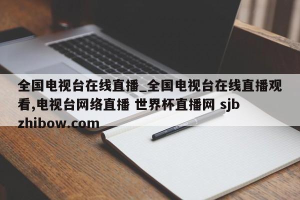 全国电视台在线直播_全国电视台在线直播观看,电视台网络直播 世界杯直播网 sjbzhibow.com 
