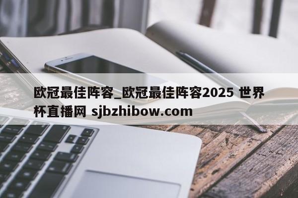 欧冠最佳阵容_欧冠最佳阵容2025 世界杯直播网 sjbzhibow.com 