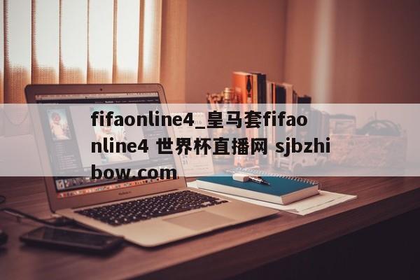 fifaonline4_皇马套fifaonline4 世界杯直播网 sjbzhibow.com 